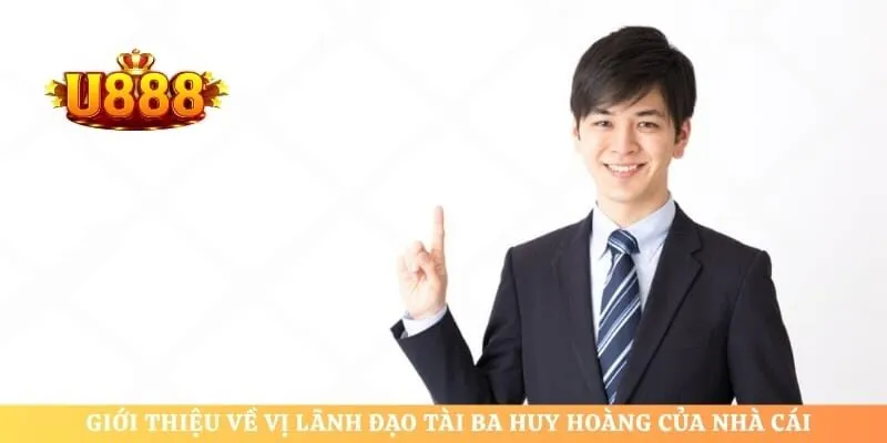 Giới thiệu về vị lãnh đạo tài ba Huy Hoàng của nhà cái