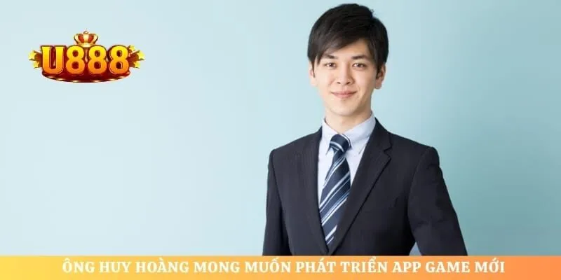 Ông Huy Hoàng mong muốn phát triển app game mới